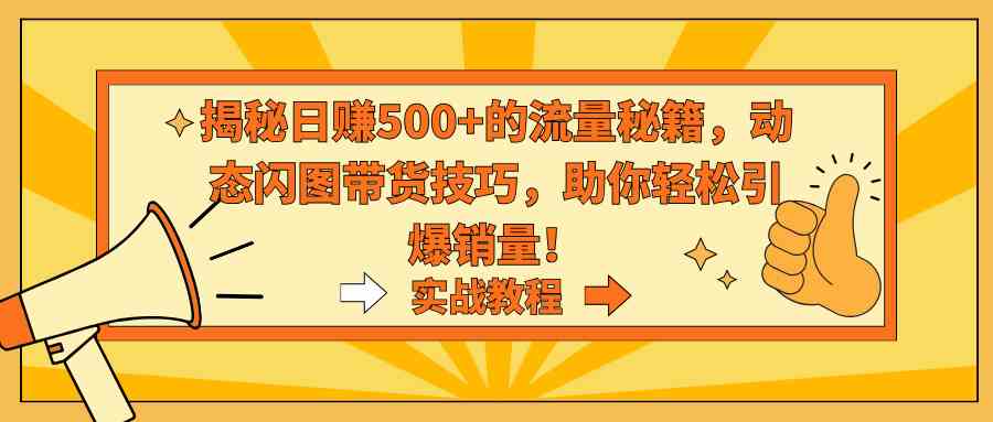 揭秘日赚500+的流量秘籍，动态闪图带货技巧，助你轻松引爆销量！|52搬砖-我爱搬砖网