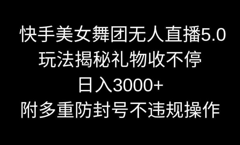 快手美女舞团无人直播5.0玩法揭秘,礼物收不停,日入3000+,内附多重防…|52搬砖-我爱搬砖网
