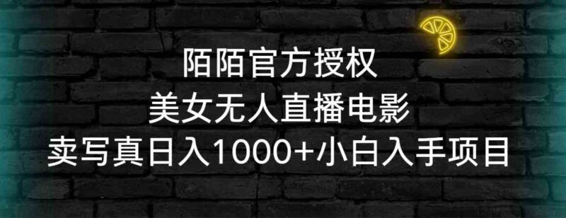 陌陌官方授权美女无人直播电影,卖写真日入1000+小白入手项目|52搬砖-我爱搬砖网