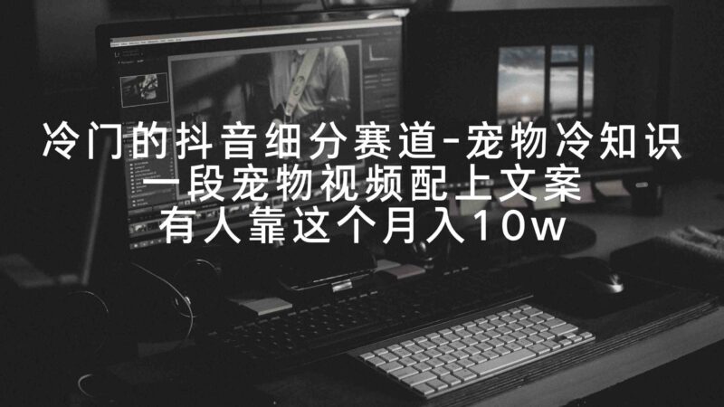 冷门的抖音细分赛道-宠物冷知识,一段宠物视频配上文案,有人靠这个月入10w|52搬砖-我爱搬砖网