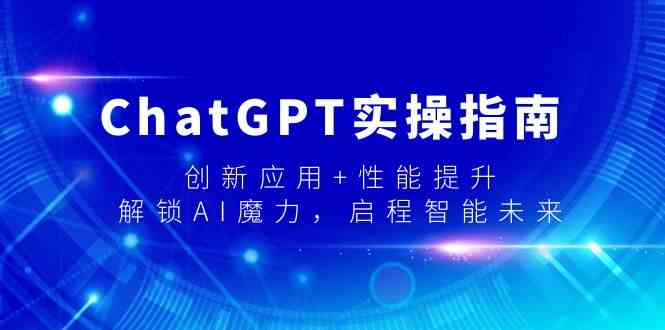 ChatGPT实操指南，创新应用+性能提升，解锁-AI魔力，启程智能未来|52搬砖-我爱搬砖网