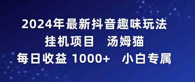 2024年最新抖音趣味玩法挂机项目 汤姆猫每日收益1000多小白专属|52搬砖-我爱搬砖网