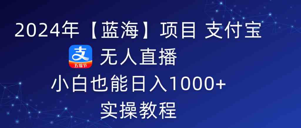 2024年【蓝海】项目 支付宝无人直播 小白也能日入1000+  实操教程|52搬砖-我爱搬砖网