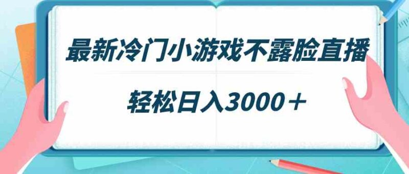 最新冷门小游戏不露脸直播,场观稳定几千,轻松日入3000+|52搬砖-我爱搬砖网