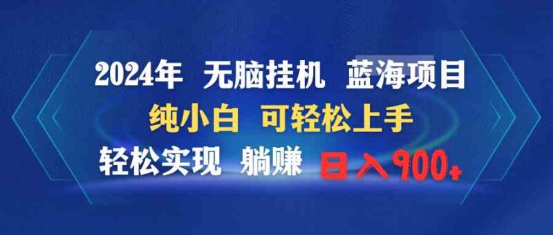 2024年无脑挂机蓝海项目 纯小白可轻松上手 轻松实现躺赚日入900+|52搬砖-我爱搬砖网
