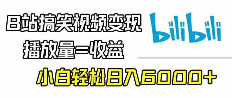 B站搞笑视频变现,播放量=收益,小白轻松日入6000+|52搬砖-我爱搬砖网