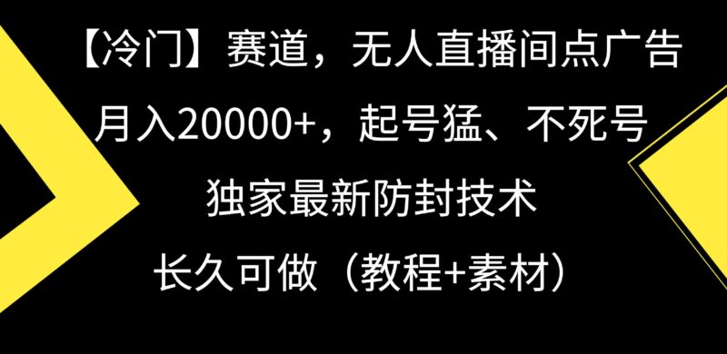 【冷门】赛道,无人直播间点广告,月入20000+,起号猛、不死号,独家最…|52搬砖-我爱搬砖网