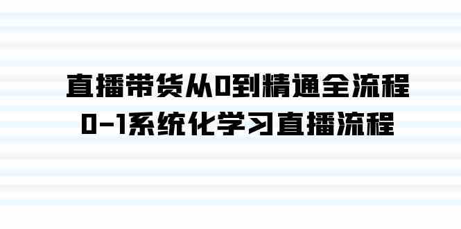 直播带货从0到精通全流程，0-1系统化学习直播流程|52搬砖-我爱搬砖网