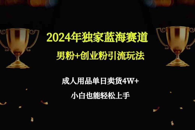 2024年独家蓝海赛道男粉+创业粉引流玩法,成人用品单日卖货4W+保姆教程|52搬砖-我爱搬砖网