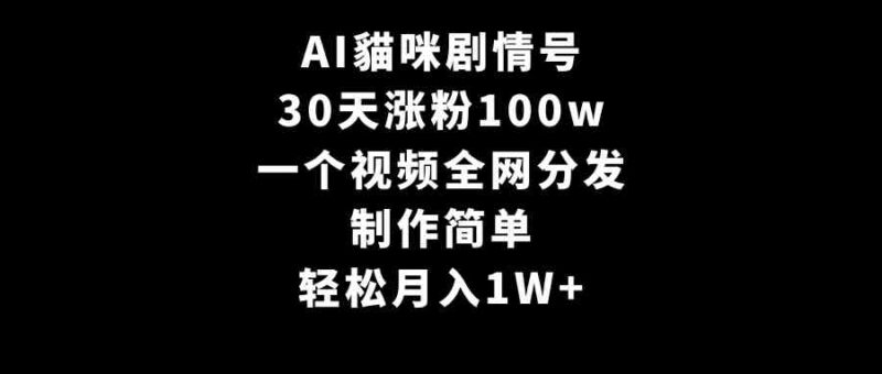 AI貓咪剧情号，30天涨粉100w，制作简单，一个视频全网分发，轻松月入1W+|52搬砖-我爱搬砖网