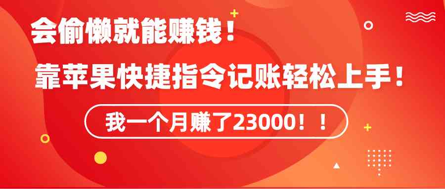 《会偷懒就能赚钱！靠苹果快捷指令自动记账轻松上手，一个月变现23000！》|52搬砖-我爱搬砖网