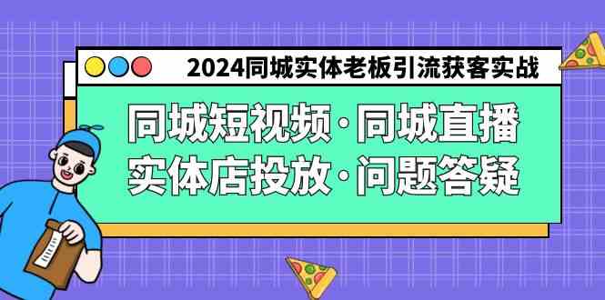 2024同城实体老板引流获客实操同城短视频·同城直播·实体店投放·问题答疑|52搬砖-我爱搬砖网