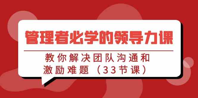 管理者必学的领导力课：教你解决团队沟通和激励难题|52搬砖-我爱搬砖网