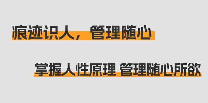 痕迹 识人，管理随心：掌握人性原理 管理随心所欲|52搬砖-我爱搬砖网