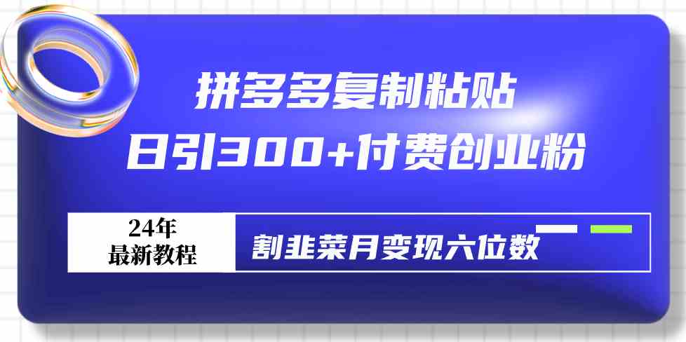 拼多多复制粘贴日引300+付费创业粉，割韭菜月变现六位数最新教程！|52搬砖-我爱搬砖网