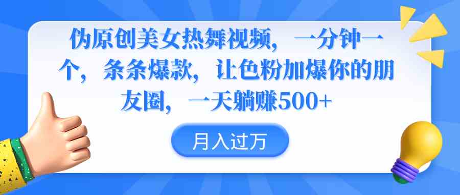 伪原创美女热舞视频，条条爆款，让色粉加爆你的朋友圈，轻松躺赚500+|52搬砖-我爱搬砖网