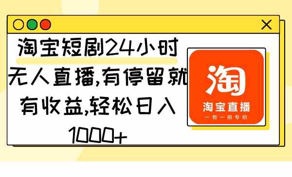 淘宝短剧24小时无人直播，有停留就有收益,轻松日入1000+|52搬砖-我爱搬砖网