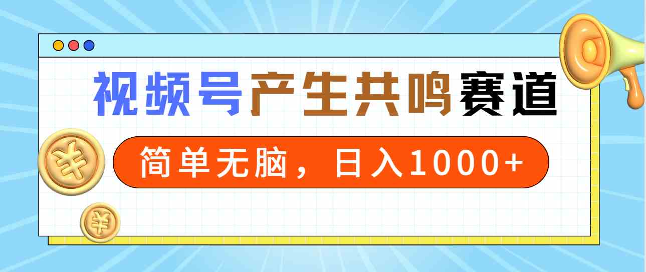 2024年视频号，产生共鸣赛道，简单无脑，一分钟一条视频，日入1000+|52搬砖-我爱搬砖网