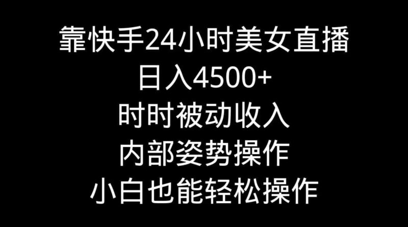 靠快手美女24小时直播,日入4500+,时时被动收入,内部姿势操作,小白也…|52搬砖-我爱搬砖网