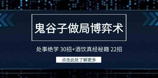 鬼谷子做局博弈术：处事绝学 30招+酒饮真经秘籍 22招|52搬砖-我爱搬砖网