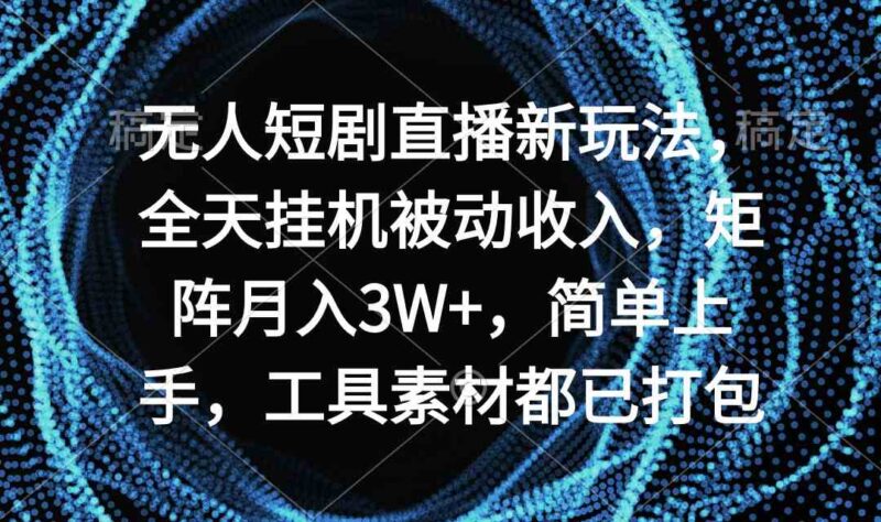无人短剧直播新玩法,全天挂机被动收入,矩阵月入3W+,简单上手,工具素…|52搬砖-我爱搬砖网