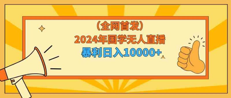2024年国学无人直播暴力日入10000+小白也可操作|52搬砖-我爱搬砖网