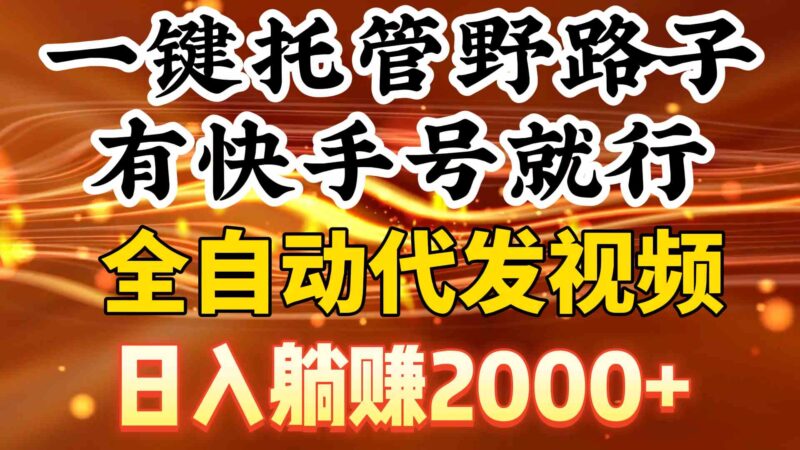 一键托管野路子，有快手号就行，日入躺赚2000+，全自动代发视频|52搬砖-我爱搬砖网