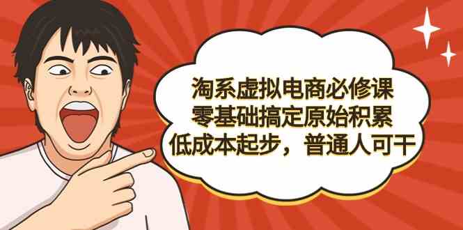 淘系虚拟电商必修课，零基础搞定原始积累，低成本起步，普通人可干|52搬砖-我爱搬砖网