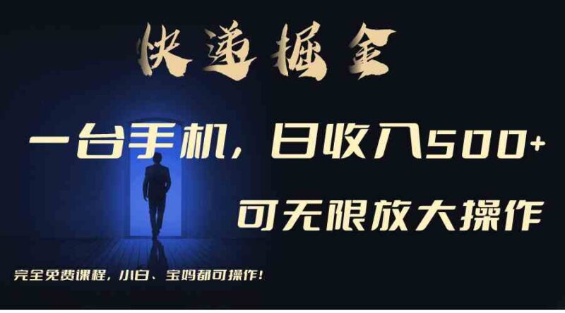 利用快递进行掘金，每天玩玩手机就能日入500+，可无限放大操作|52搬砖-我爱搬砖网