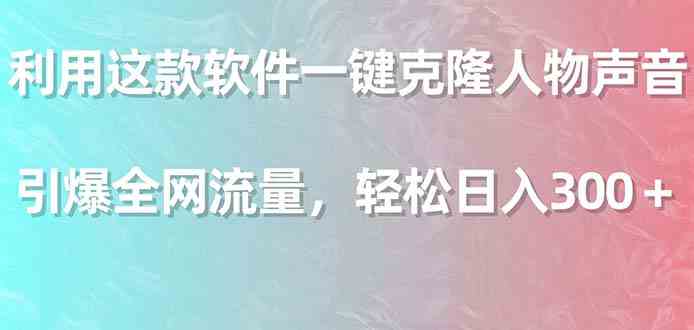 利用这款软件一键克隆人物声音，引爆全网流量，轻松日入300＋|52搬砖-我爱搬砖网