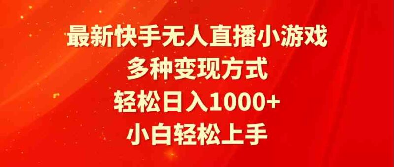 最新快手无人直播小游戏，多种变现方式，轻松日入1000+小白轻松上手|52搬砖-我爱搬砖网