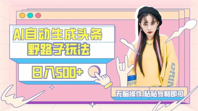 AI自动生成头条，三天必起号，三分钟轻松发布内容，复制粘贴，保姆级教…|52搬砖-我爱搬砖网