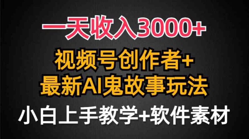一天收入3000+,视频号创作者AI创作鬼故事玩法,条条爆流量,小白也能轻…|52搬砖-我爱搬砖网