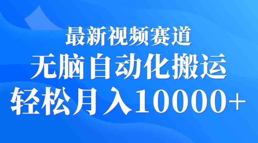 最新视频赛道 无脑自动化搬运 轻松月入10000+|52搬砖-我爱搬砖网