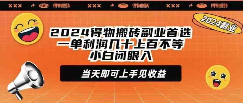2024得物搬砖副业首选一单利润几十上百不等小白闭眼当天即可上手见收益|52搬砖-我爱搬砖网