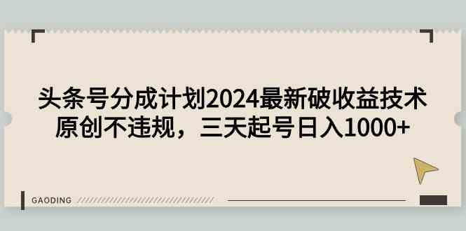 头条号分成计划2024最新破收益技术，原创不违规，三天起号日入1000+|52搬砖-我爱搬砖网