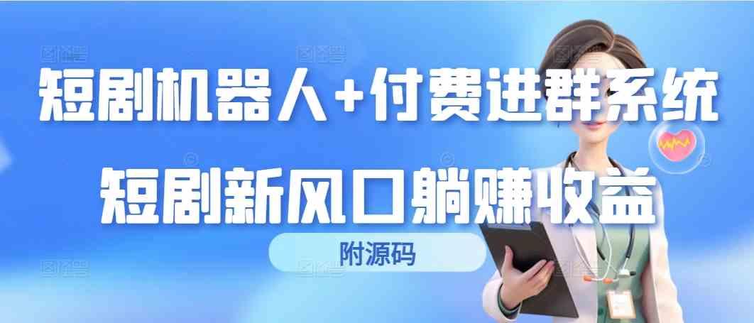 短剧机器人+付费进群系统，短剧新风口躺赚收益|52搬砖-我爱搬砖网