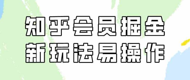 知乎会员掘金，新玩法易变现，新手也可日入300元|52搬砖-我爱搬砖网