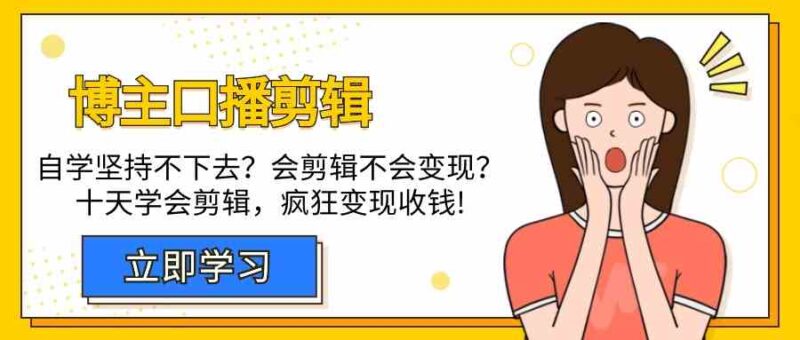 博主-口播剪辑,自学坚持不下去?会剪辑不会变现?十天学会剪辑,疯狂收钱|52搬砖-我爱搬砖网