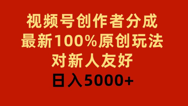 视频号创作者分成，最新100%原创玩法，对新人友好，日入5000+|52搬砖-我爱搬砖网