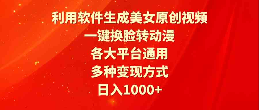 利用软件生成美女原创视频，一键换脸转动漫，各大平台通用，多种变现方式|52搬砖-我爱搬砖网