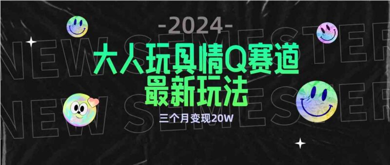 全新大人玩具情Q赛道合规新玩法 零投入 不封号流量多渠道变现 3个月变现20W|52搬砖-我爱搬砖网