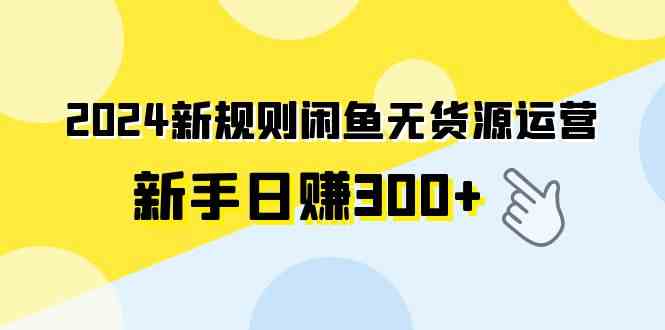 2024新规则闲鱼无货源运营新手日赚300+|52搬砖-我爱搬砖网