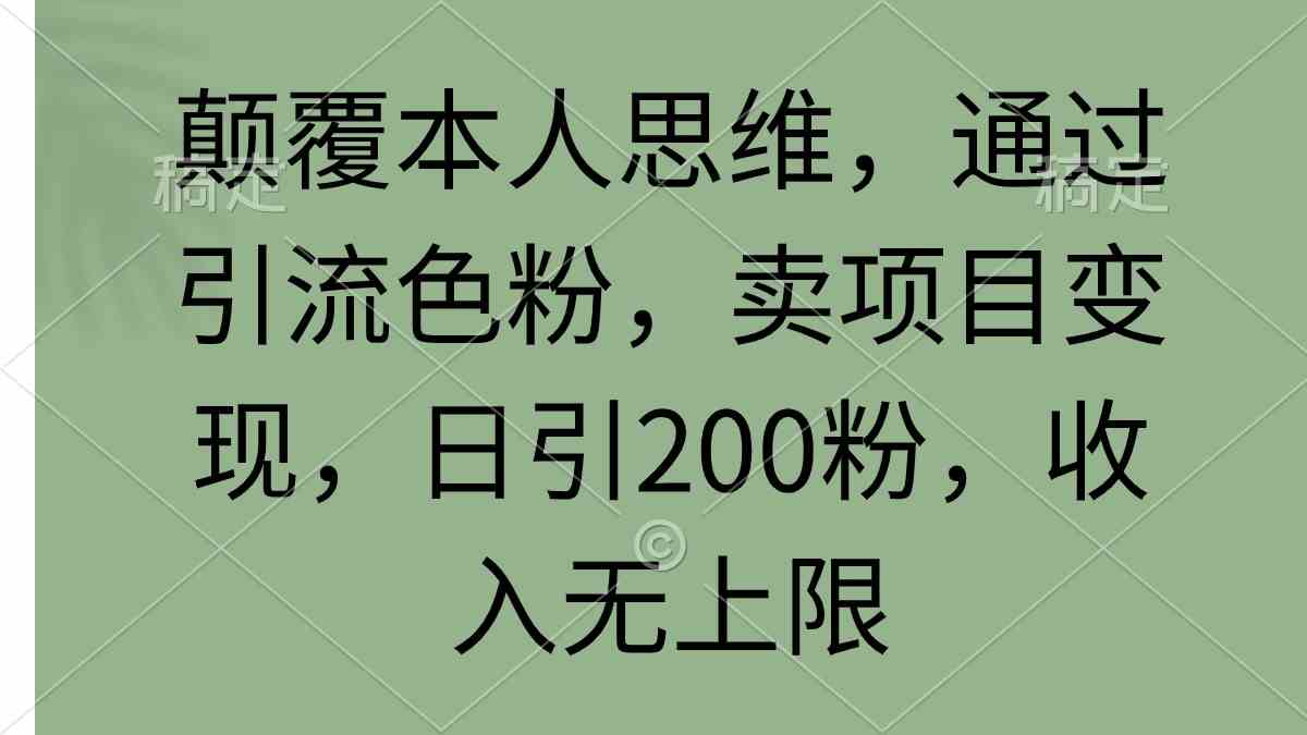 颠覆本人思维，通过引流色粉，卖项目变现，日引200粉，收入无上限|52搬砖-我爱搬砖网