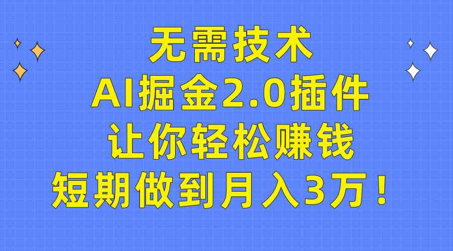 无需技术，AI掘金2.0插件让你轻松赚钱，短期做到月入3万！|52搬砖-我爱搬砖网