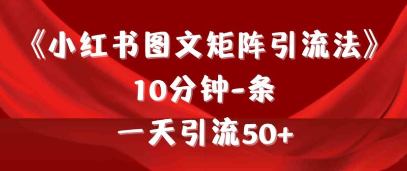《小红书图文矩阵引流法》 10分钟-条 ,一天引流50+|52搬砖-我爱搬砖网