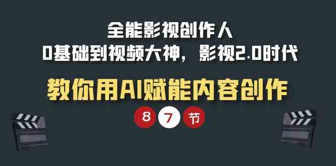 全能-影视 创作人，0基础到视频大神，影视2.0时代，教你用AI赋能内容创作|52搬砖-我爱搬砖网