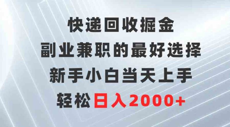 快递回收掘金，副业兼职的最好选择，新手小白当天上手，轻松日入2000+|52搬砖-我爱搬砖网
