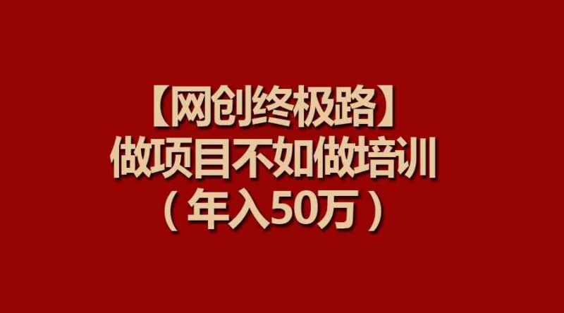【网创终极路】做项目不如做项目培训,年入50万|52搬砖-我爱搬砖网
