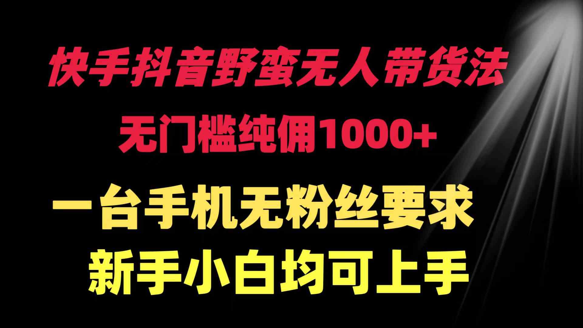 快手抖音野蛮无人带货法 无门槛纯佣1000+ 一台手机无粉丝要求新手小白…|52搬砖-我爱搬砖网